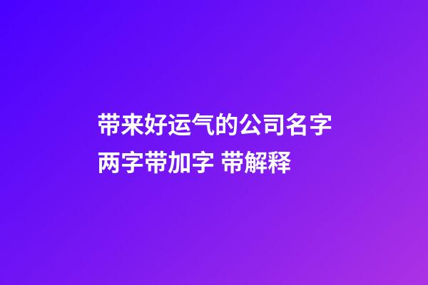 带来好运气的公司名字两字带加字 带解释-第1张-公司起名-玄机派